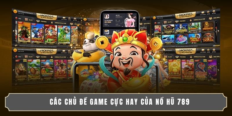 Nổ Hũ 789 - Săn Hũ Jackpot Triệu Xu, Thưởng To Cực Nhanh 4 Các chủ đề game cực hay của Nổ Hũ 789