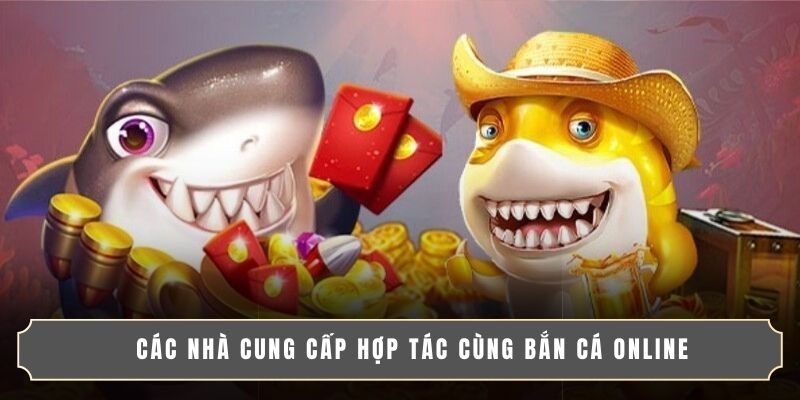 BẮN CÁ ONLINE ĐỔI THƯỞNG - CHƠI VUI, NHẬN QUÀ SIÊU TO! 3 Các nhà cung cấp hợp tác cùng bắn cá online