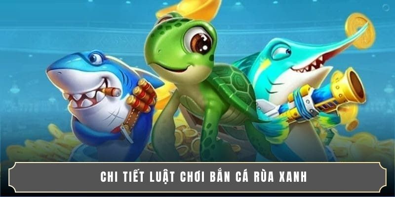 BẮN CÁ RÙA XANH | TRÒ CHƠI ĐỔI THƯỞNG CỰC HOT 2025! 3 Chi tiết luật chơi bắn cá Rùa Xanh